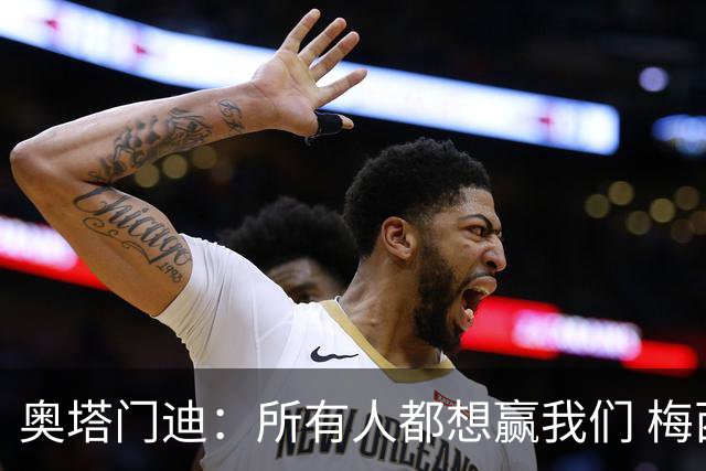 奥塔门迪：所有人都想赢我们 梅西是一个竞争野兽 让你不能放松