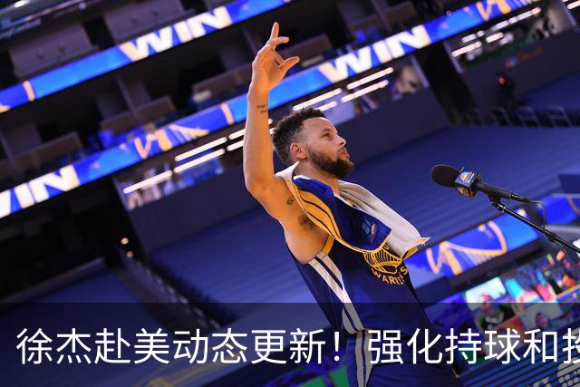徐杰赴美动态更新！强化持球和投篮，期待进攻全面蜕变！