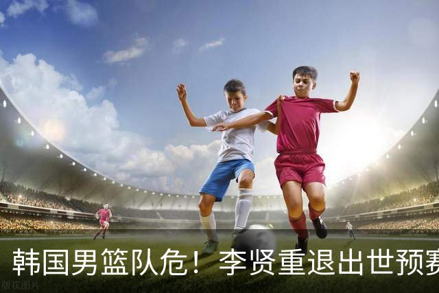 韩国男篮队危！李贤重退出世预赛，恐遭两连败，无缘男篮世界杯！